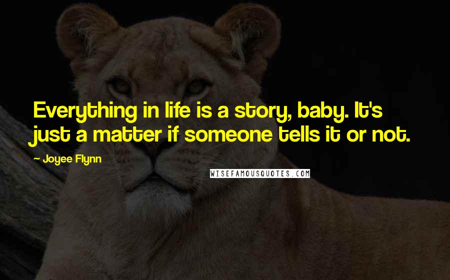 Joyee Flynn Quotes: Everything in life is a story, baby. It's just a matter if someone tells it or not.