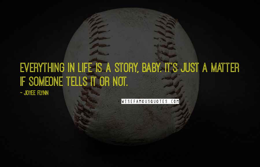 Joyee Flynn Quotes: Everything in life is a story, baby. It's just a matter if someone tells it or not.