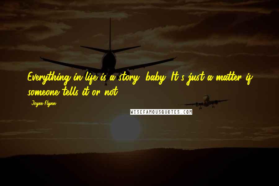 Joyee Flynn Quotes: Everything in life is a story, baby. It's just a matter if someone tells it or not.