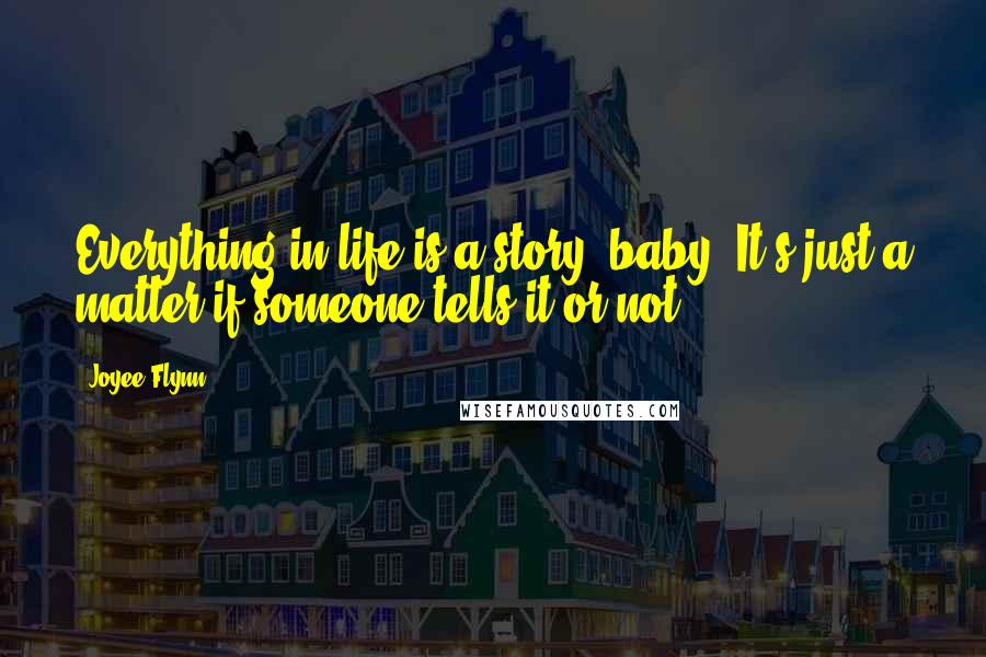 Joyee Flynn Quotes: Everything in life is a story, baby. It's just a matter if someone tells it or not.