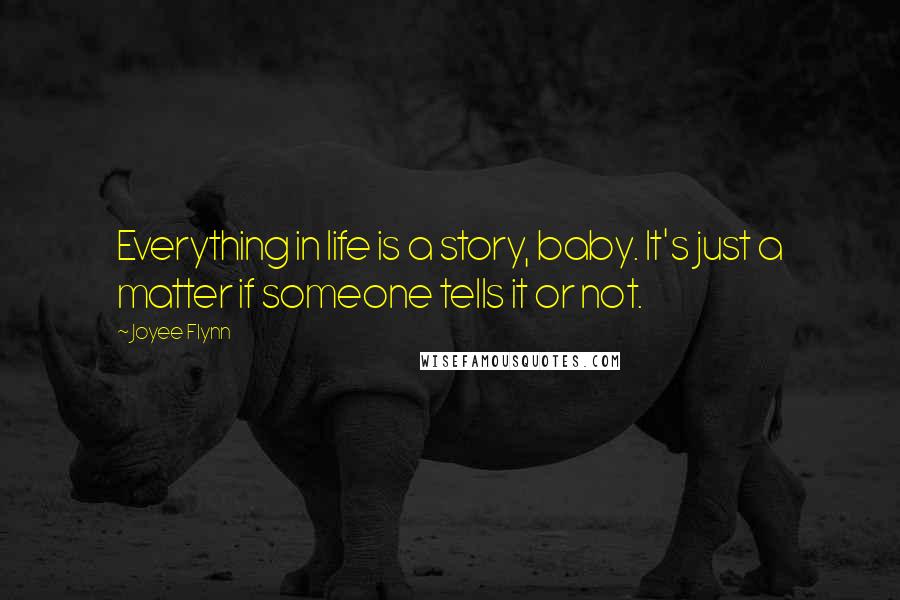 Joyee Flynn Quotes: Everything in life is a story, baby. It's just a matter if someone tells it or not.