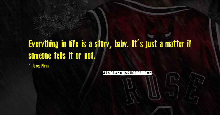 Joyee Flynn Quotes: Everything in life is a story, baby. It's just a matter if someone tells it or not.