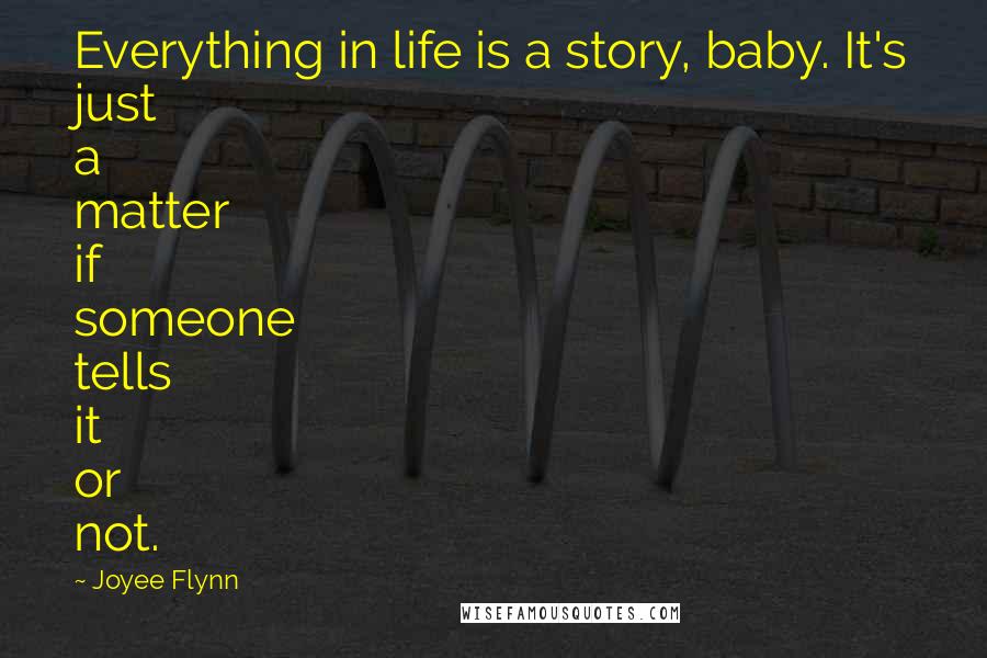 Joyee Flynn Quotes: Everything in life is a story, baby. It's just a matter if someone tells it or not.