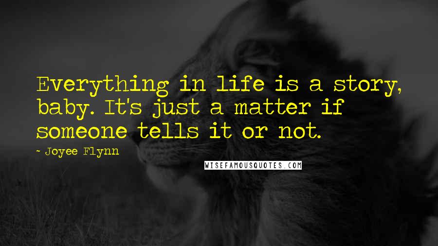 Joyee Flynn Quotes: Everything in life is a story, baby. It's just a matter if someone tells it or not.