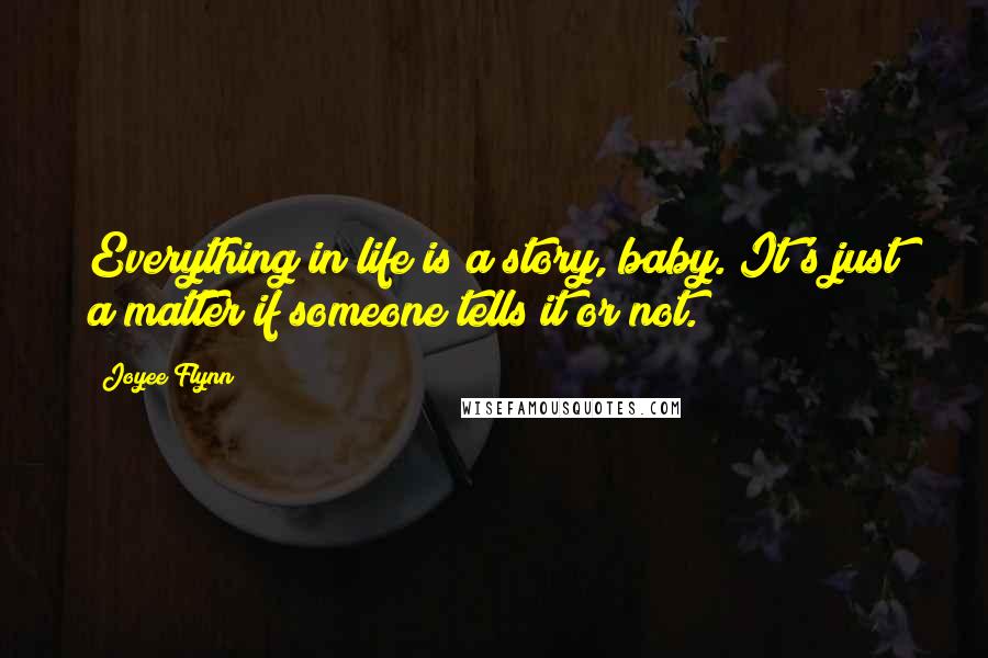 Joyee Flynn Quotes: Everything in life is a story, baby. It's just a matter if someone tells it or not.