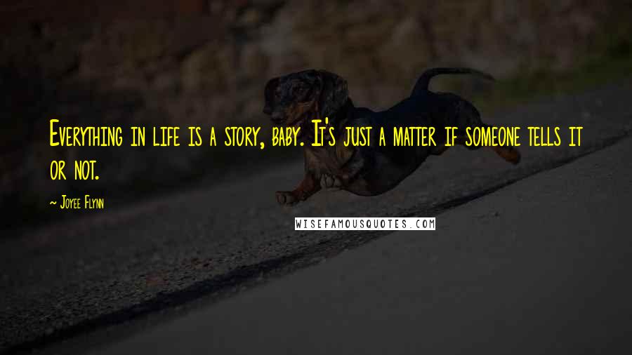 Joyee Flynn Quotes: Everything in life is a story, baby. It's just a matter if someone tells it or not.