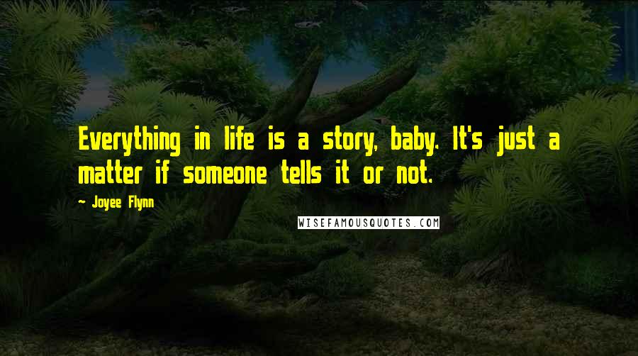 Joyee Flynn Quotes: Everything in life is a story, baby. It's just a matter if someone tells it or not.