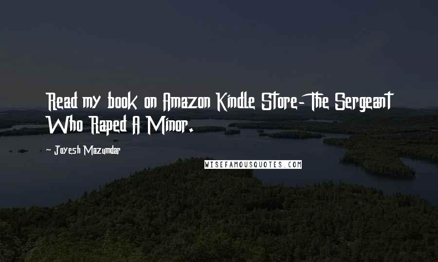Joyesh Mazumdar Quotes: Read my book on Amazon Kindle Store- The Sergeant Who Raped A Minor.