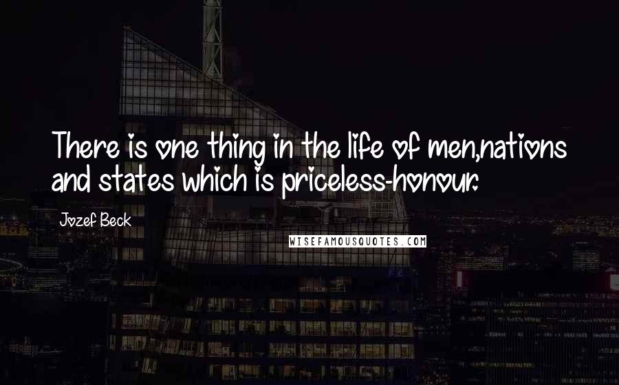 Jozef Beck Quotes: There is one thing in the life of men,nations and states which is priceless-honour.