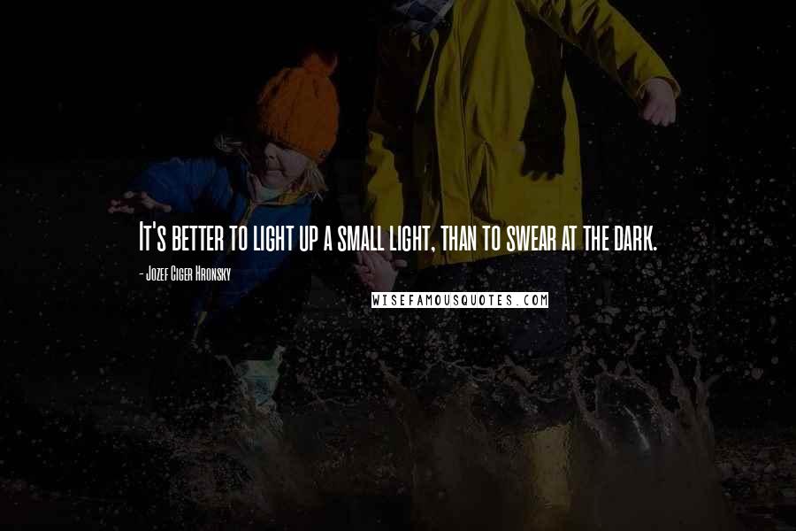 Jozef Ciger Hronsky Quotes: It's better to light up a small light, than to swear at the dark.