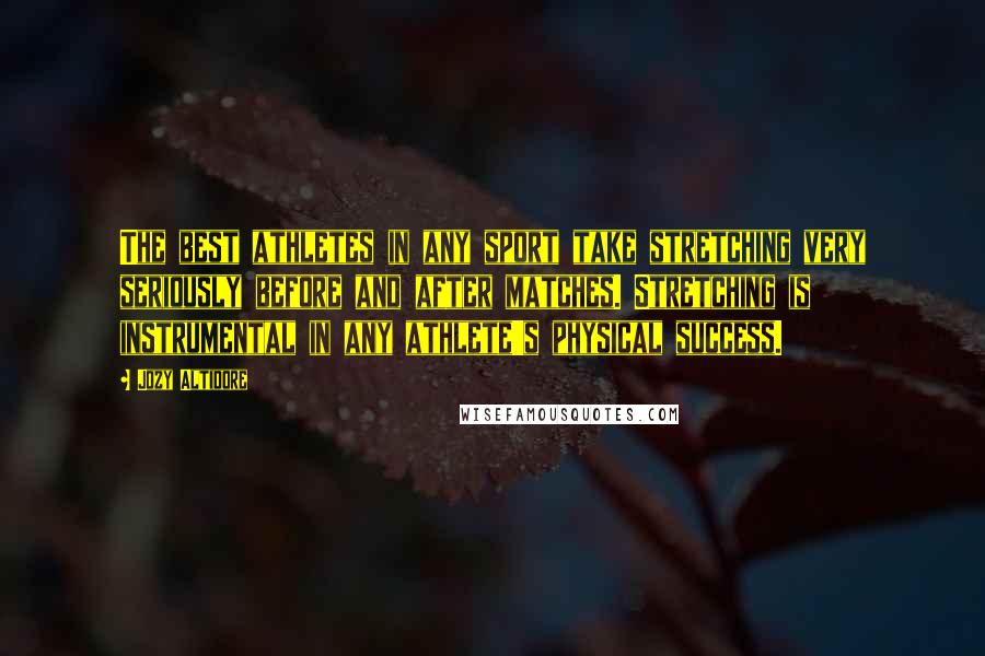 Jozy Altidore Quotes: The best athletes in any sport take stretching very seriously before and after matches. Stretching is instrumental in any athlete's physical success.