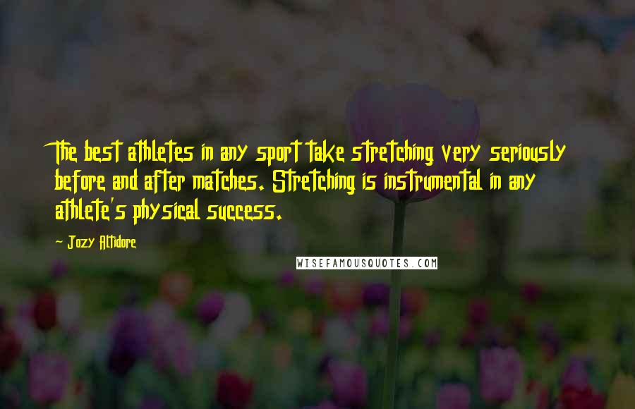 Jozy Altidore Quotes: The best athletes in any sport take stretching very seriously before and after matches. Stretching is instrumental in any athlete's physical success.