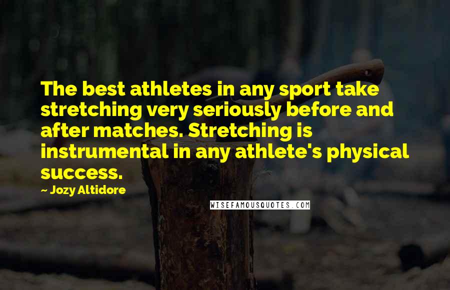 Jozy Altidore Quotes: The best athletes in any sport take stretching very seriously before and after matches. Stretching is instrumental in any athlete's physical success.