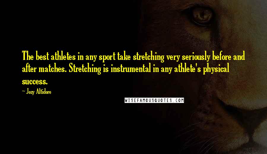 Jozy Altidore Quotes: The best athletes in any sport take stretching very seriously before and after matches. Stretching is instrumental in any athlete's physical success.