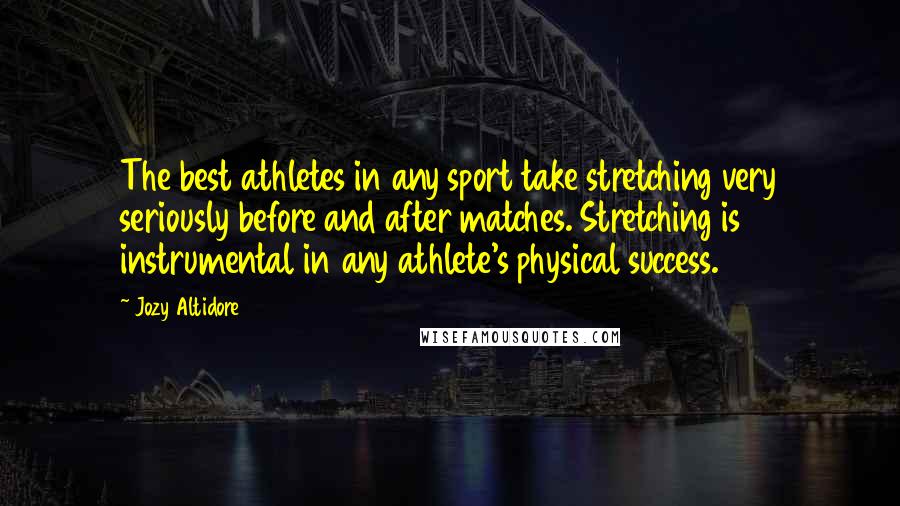 Jozy Altidore Quotes: The best athletes in any sport take stretching very seriously before and after matches. Stretching is instrumental in any athlete's physical success.