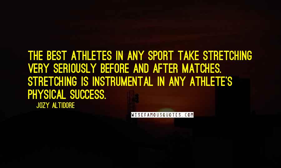 Jozy Altidore Quotes: The best athletes in any sport take stretching very seriously before and after matches. Stretching is instrumental in any athlete's physical success.