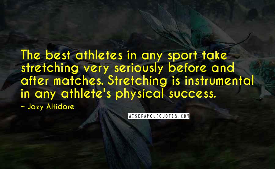 Jozy Altidore Quotes: The best athletes in any sport take stretching very seriously before and after matches. Stretching is instrumental in any athlete's physical success.