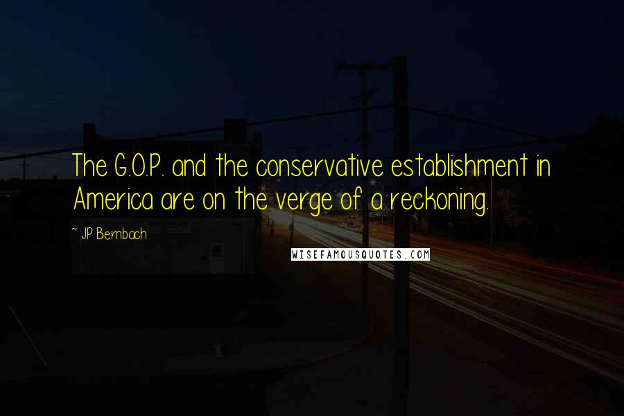 JP Bernbach Quotes: The G.O.P. and the conservative establishment in America are on the verge of a reckoning.