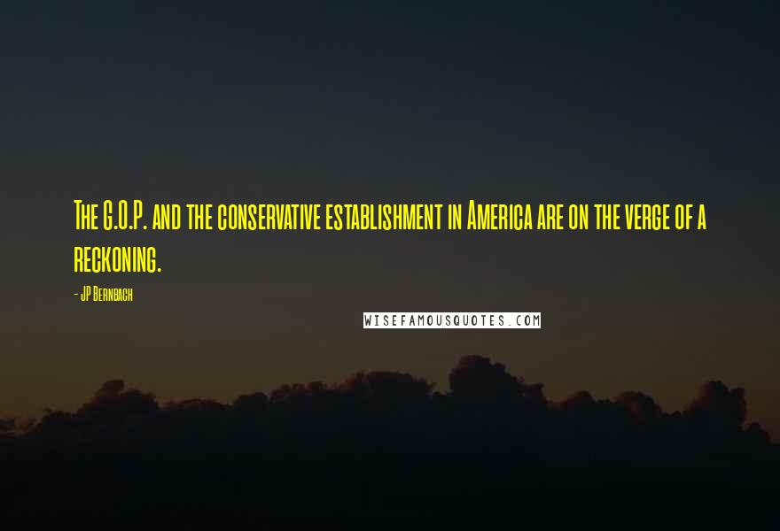 JP Bernbach Quotes: The G.O.P. and the conservative establishment in America are on the verge of a reckoning.