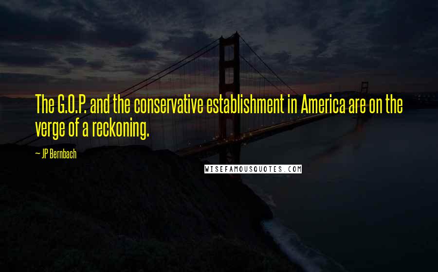 JP Bernbach Quotes: The G.O.P. and the conservative establishment in America are on the verge of a reckoning.