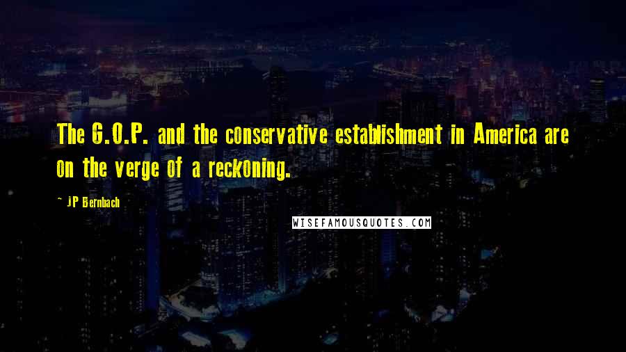 JP Bernbach Quotes: The G.O.P. and the conservative establishment in America are on the verge of a reckoning.