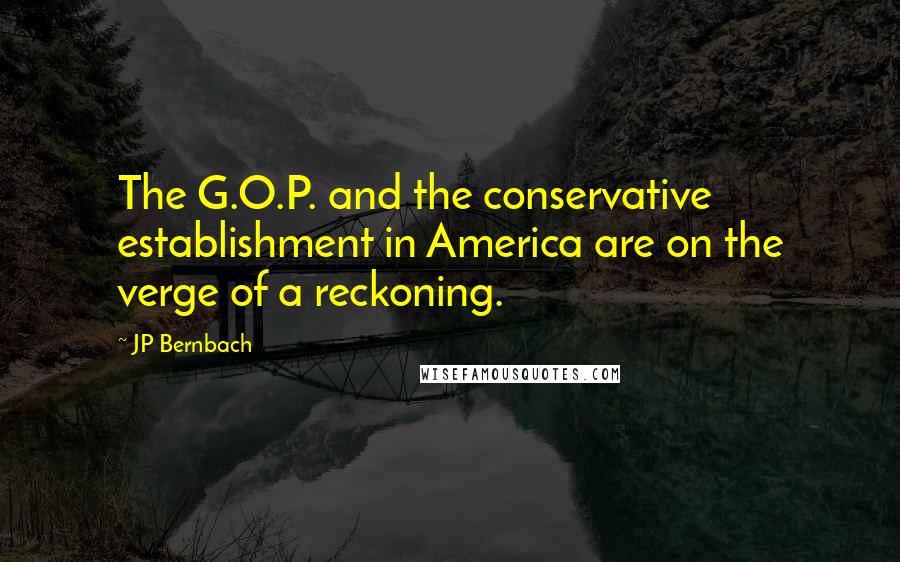JP Bernbach Quotes: The G.O.P. and the conservative establishment in America are on the verge of a reckoning.