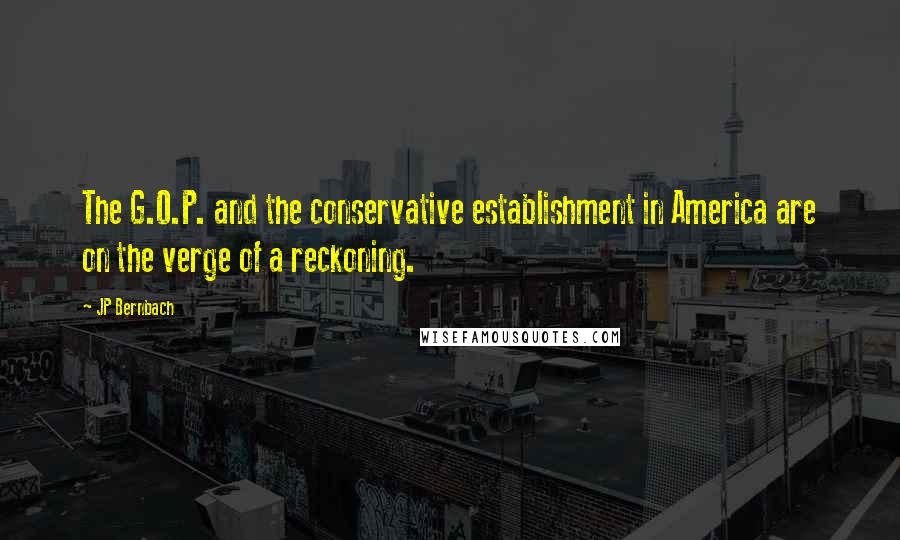 JP Bernbach Quotes: The G.O.P. and the conservative establishment in America are on the verge of a reckoning.