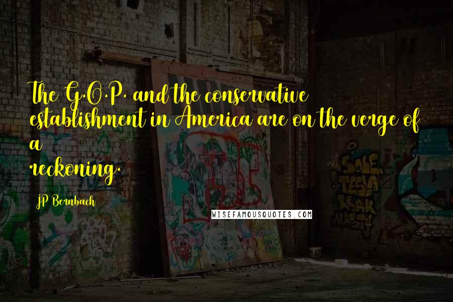 JP Bernbach Quotes: The G.O.P. and the conservative establishment in America are on the verge of a reckoning.