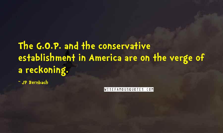 JP Bernbach Quotes: The G.O.P. and the conservative establishment in America are on the verge of a reckoning.