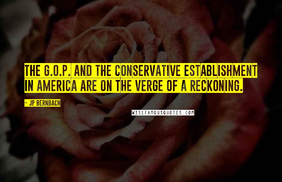 JP Bernbach Quotes: The G.O.P. and the conservative establishment in America are on the verge of a reckoning.