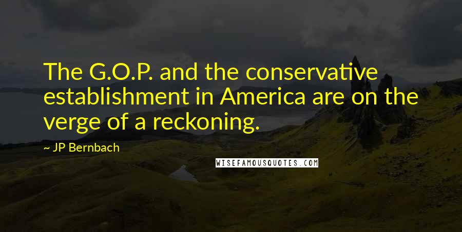 JP Bernbach Quotes: The G.O.P. and the conservative establishment in America are on the verge of a reckoning.