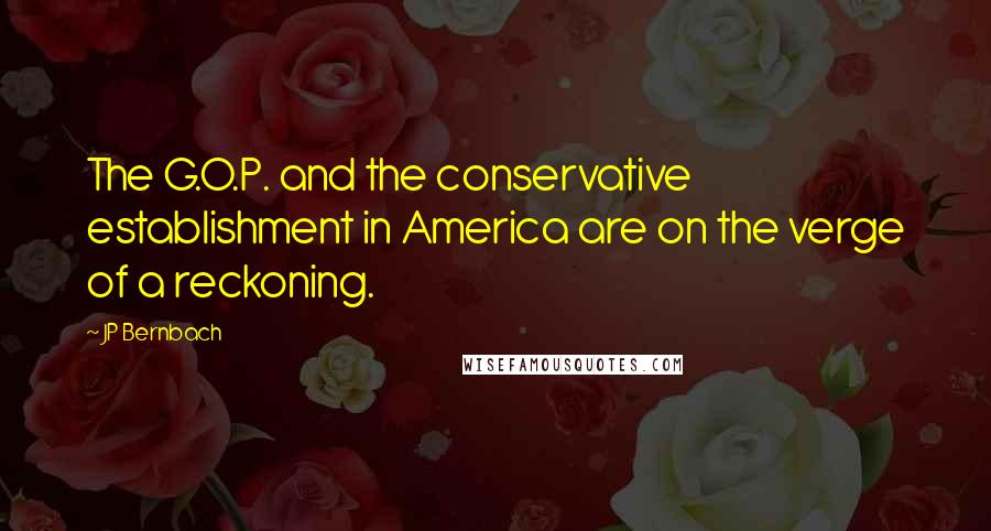JP Bernbach Quotes: The G.O.P. and the conservative establishment in America are on the verge of a reckoning.