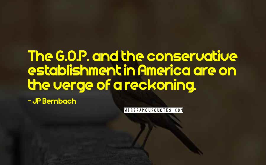 JP Bernbach Quotes: The G.O.P. and the conservative establishment in America are on the verge of a reckoning.