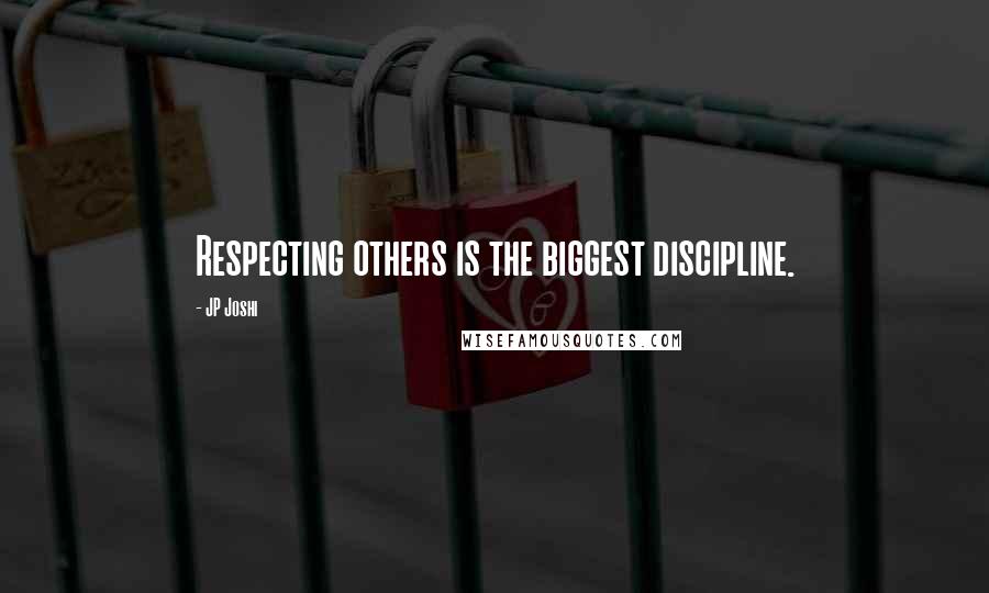 JP Joshi Quotes: Respecting others is the biggest discipline.
