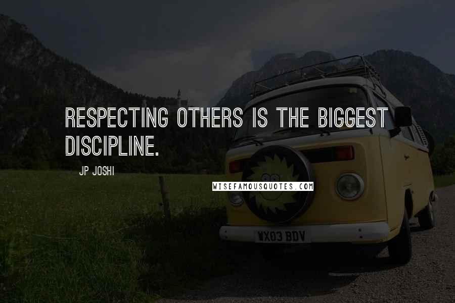 JP Joshi Quotes: Respecting others is the biggest discipline.