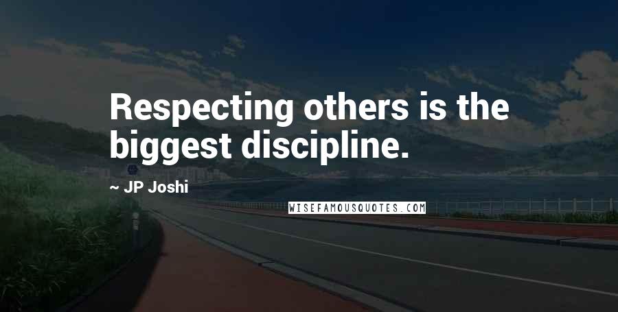 JP Joshi Quotes: Respecting others is the biggest discipline.