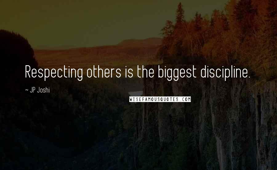 JP Joshi Quotes: Respecting others is the biggest discipline.