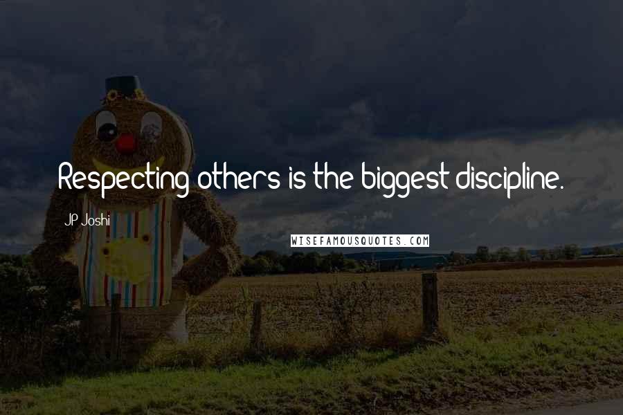 JP Joshi Quotes: Respecting others is the biggest discipline.