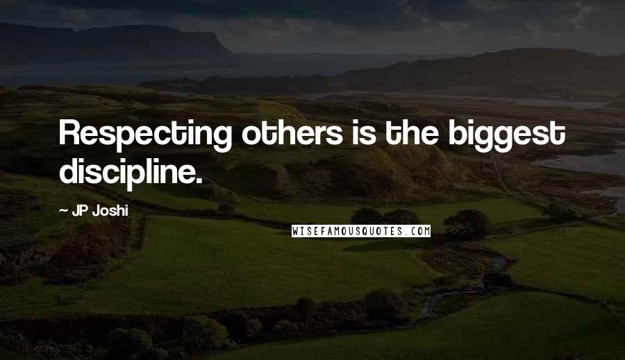JP Joshi Quotes: Respecting others is the biggest discipline.