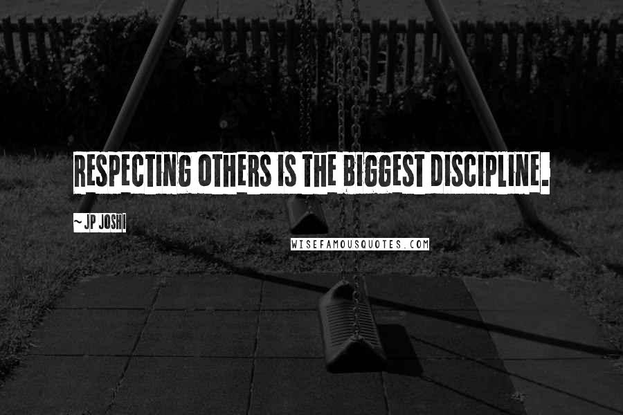 JP Joshi Quotes: Respecting others is the biggest discipline.
