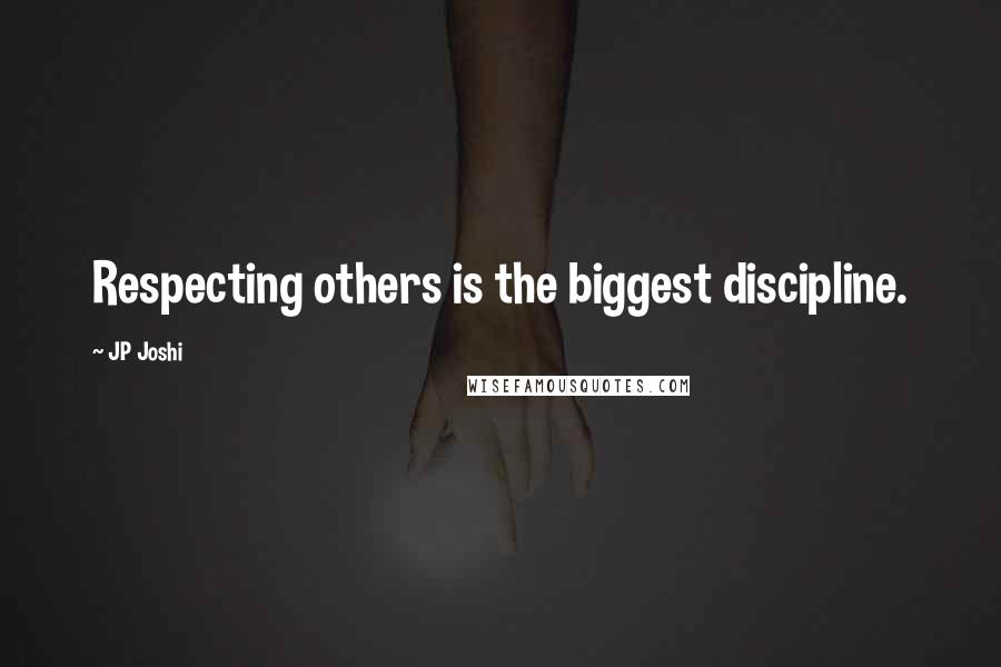 JP Joshi Quotes: Respecting others is the biggest discipline.
