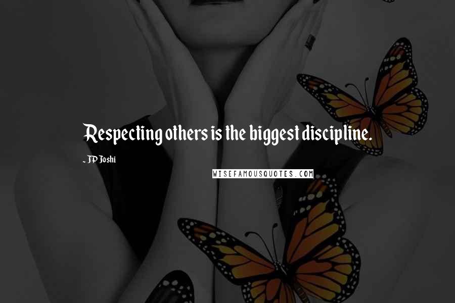 JP Joshi Quotes: Respecting others is the biggest discipline.