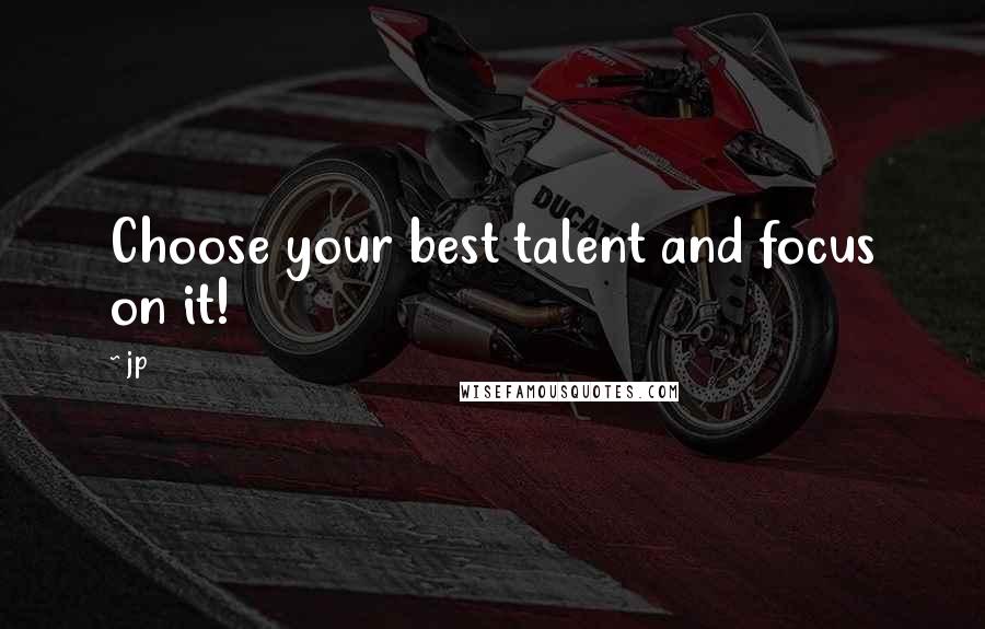 Jp Quotes: Choose your best talent and focus on it!