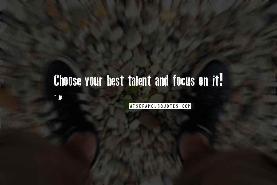 Jp Quotes: Choose your best talent and focus on it!