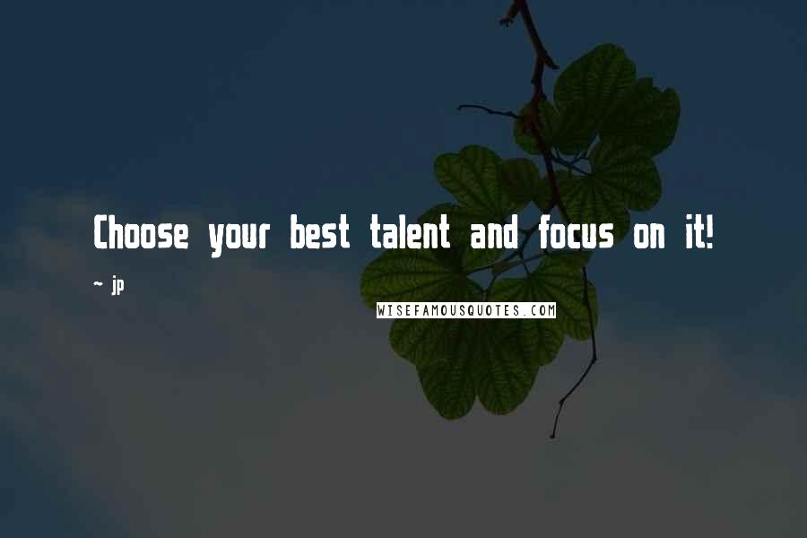 Jp Quotes: Choose your best talent and focus on it!