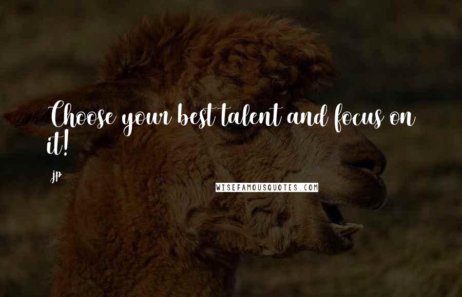 Jp Quotes: Choose your best talent and focus on it!