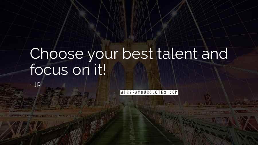 Jp Quotes: Choose your best talent and focus on it!