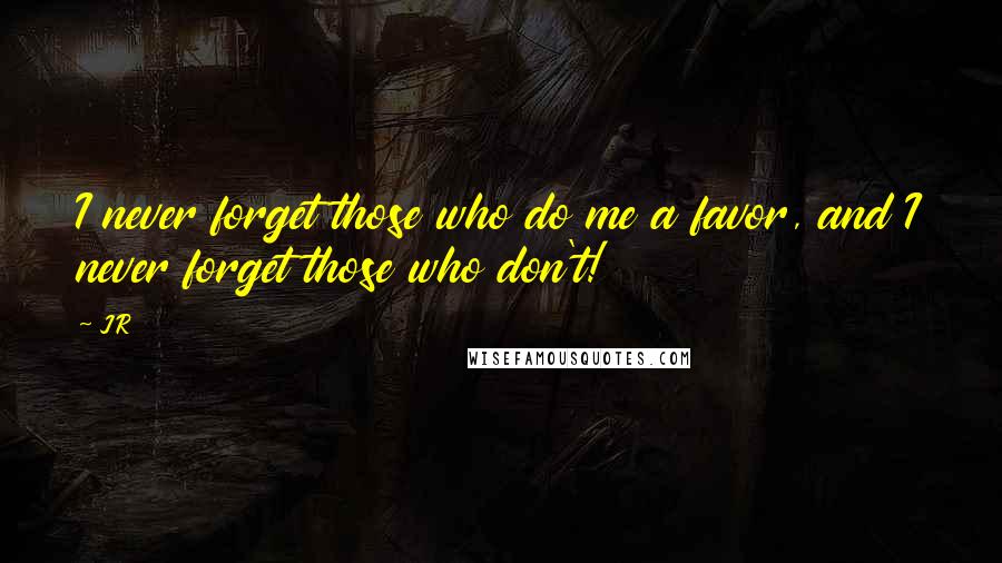 JR Quotes: I never forget those who do me a favor, and I never forget those who don't!