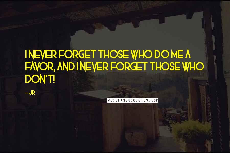 JR Quotes: I never forget those who do me a favor, and I never forget those who don't!