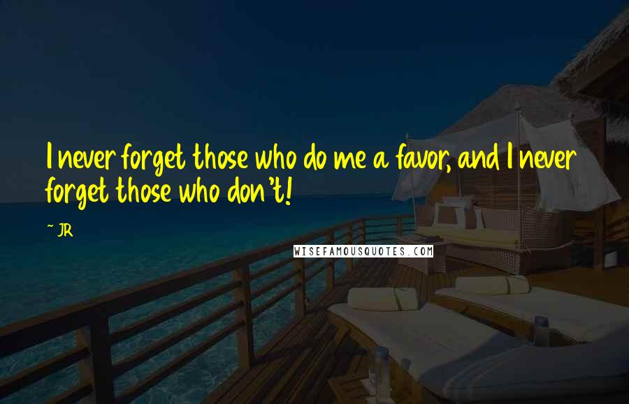 JR Quotes: I never forget those who do me a favor, and I never forget those who don't!